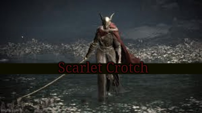 Elden ring | Scarlet Crotch | image tagged in memes | made w/ Imgflip meme maker