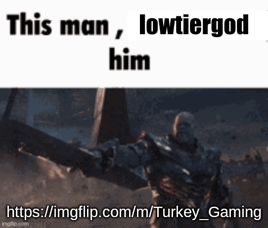 This man, _____ him | lowtiergod https://imgflip.com/m/Turkey_Gaming | image tagged in this man _____ him | made w/ Imgflip meme maker
