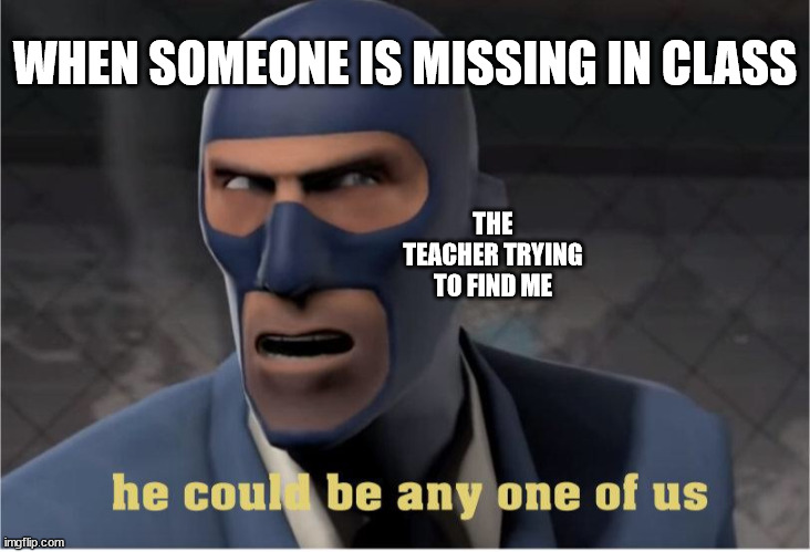 We can all relate right the clown class ? | WHEN SOMEONE IS MISSING IN CLASS; THE TEACHER TRYING TO FIND ME | image tagged in he could be anyone of us | made w/ Imgflip meme maker