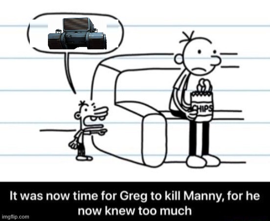 *tf2 robot tank horn* | image tagged in it was now time for greg to kill manny for he now knew too much | made w/ Imgflip meme maker