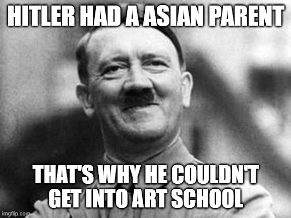 The parent paid off the school to reject him | HITLER HAD A ASIAN PARENT; THAT'S WHY HE COULDN'T GET INTO ART SCHOOL | image tagged in adolf hitler | made w/ Imgflip meme maker