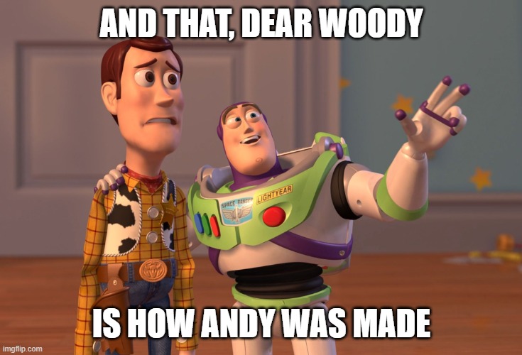 X, X Everywhere | AND THAT, DEAR WOODY; IS HOW ANDY WAS MADE | image tagged in memes,x x everywhere | made w/ Imgflip meme maker