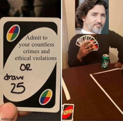 Trudeau needs to go | Admit to your countless crimes and ethical violations | image tagged in memes,uno draw 25 cards | made w/ Imgflip meme maker