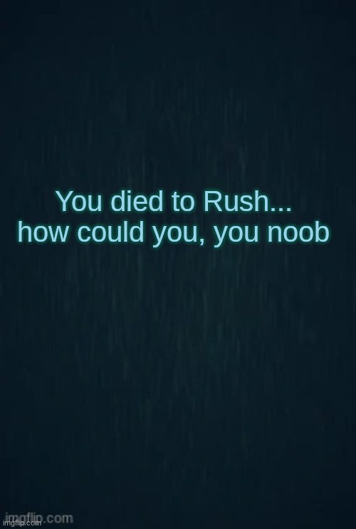 dont die to him or balls | You died to Rush... how could you, you noob | image tagged in guiding light | made w/ Imgflip meme maker