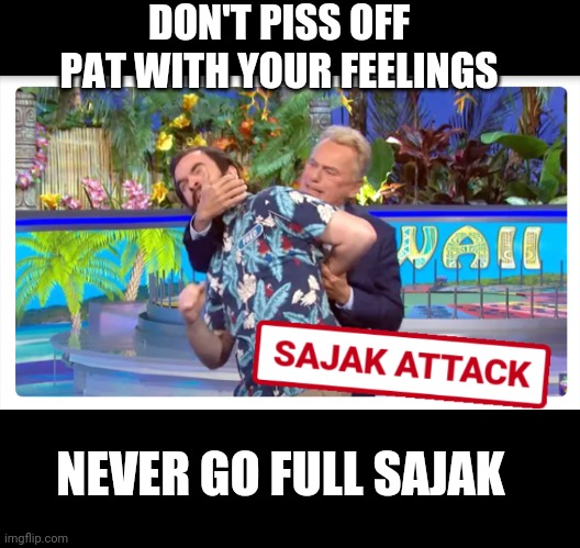 I'd Like To Solve My Feelings | DON'T PISS OFF PAT WITH YOUR FEELINGS; NEVER GO FULL SAJAK | image tagged in leftists,liberals,democrats,millennials,woke | made w/ Imgflip meme maker