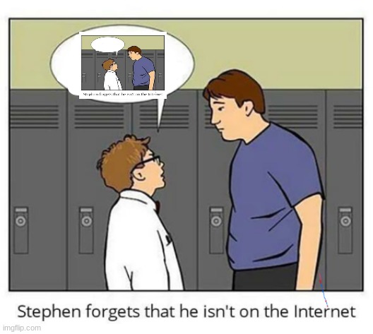 Stephen forgets he isn't on the internet | image tagged in stephen forgets he isn't on the internet | made w/ Imgflip meme maker