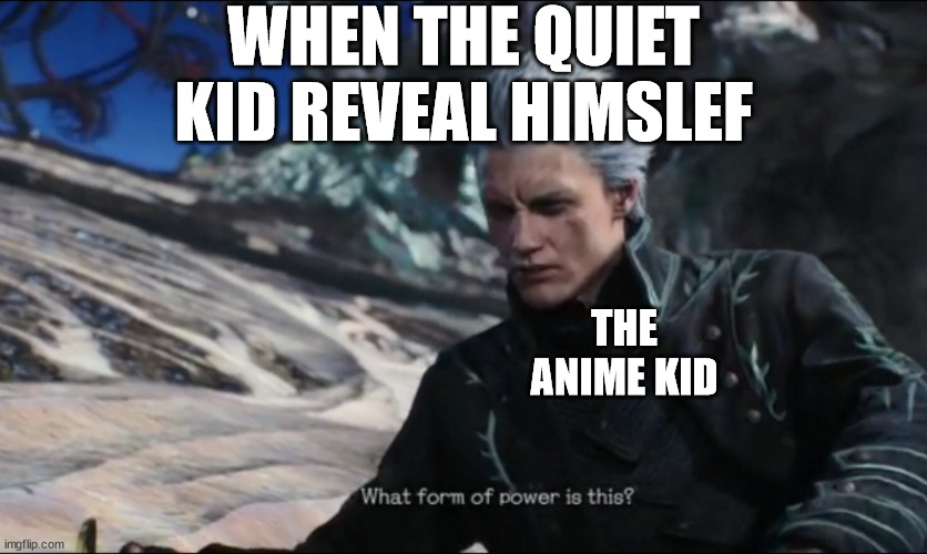 vergil - what sort of power is this | WHEN THE QUIET KID REVEAL HIMSLEF; THE ANIME KID | image tagged in vergil - what sort of power is this | made w/ Imgflip meme maker