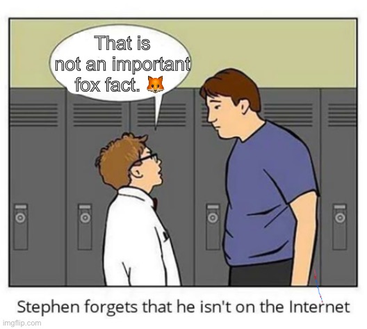 Stephen forgets he isn't on the internet | That is not an important fox fact. 🦊 | image tagged in stephen forgets he isn't on the internet | made w/ Imgflip meme maker