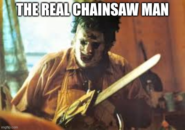 texas chainsaw | THE REAL CHAINSAW MAN | image tagged in texas chainsaw | made w/ Imgflip meme maker