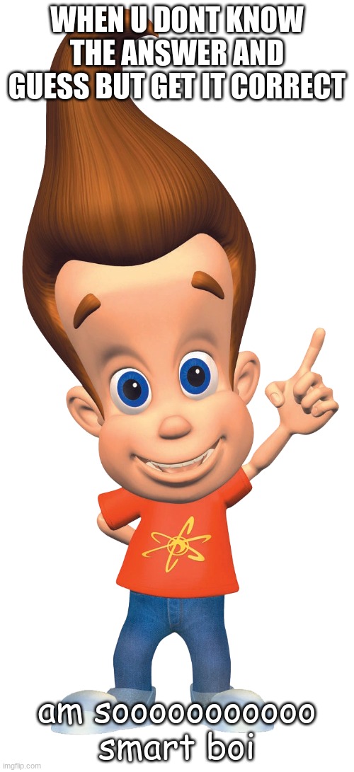 totally 1 in a trillion | WHEN U DONT KNOW THE ANSWER AND GUESS BUT GET IT CORRECT; am sooooooooooo smart boi | image tagged in jimmy neutron | made w/ Imgflip meme maker