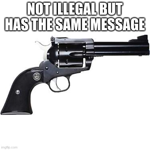 Revolver Hand Gun | NOT ILLEGAL BUT HAS THE SAME MESSAGE | image tagged in revolver hand gun | made w/ Imgflip meme maker