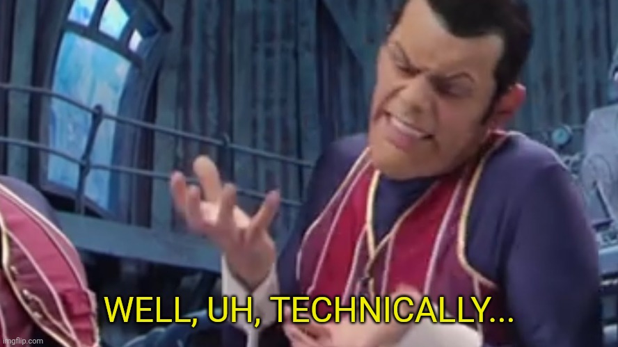 Well uh, technically... | WELL, UH, TECHNICALLY... | image tagged in well uh technically | made w/ Imgflip meme maker