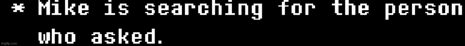 Mike Is Searching For Who Asked | image tagged in mike is searching for who asked | made w/ Imgflip meme maker