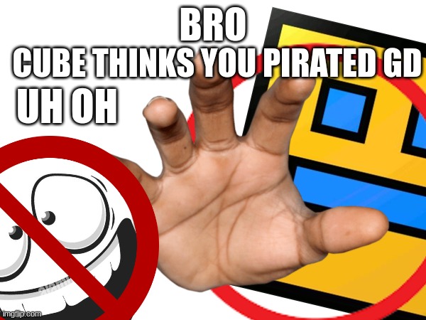 geometry dash doo dood ododododododod | CUBE THINKS YOU PIRATED GD; BRO; UH OH | image tagged in geometry dash | made w/ Imgflip meme maker