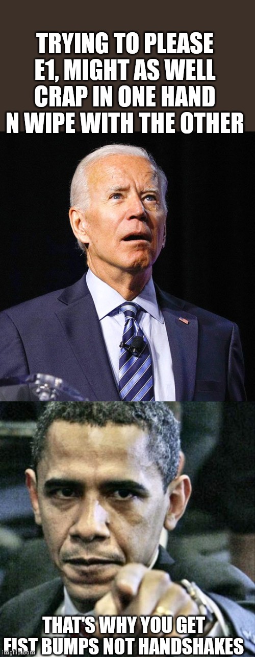 TRYING TO PLEASE E1, MIGHT AS WELL CRAP IN ONE HAND N WIPE WITH THE OTHER; THAT'S WHY YOU GET FIST BUMPS NOT HANDSHAKES | image tagged in joe biden,memes,pissed off obama | made w/ Imgflip meme maker