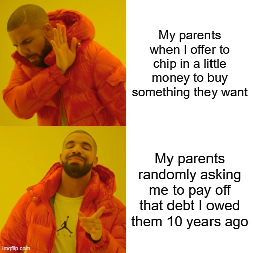 Drake Hotline Bling Meme | My parents when I offer to chip in a little money to buy something they want; My parents randomly asking me to pay off that debt I owed them 10 years ago | image tagged in memes,drake hotline bling,parenting,money,parents | made w/ Imgflip meme maker
