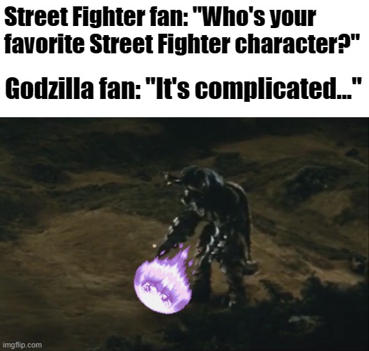 Who let the Destroy All Monsters Melee team COOK?! | Street Fighter fan: "Who's your favorite Street Fighter character?"; Godzilla fan: "It's complicated..." | image tagged in memes,street fighter,godzilla,hadoken,megalon,funny | made w/ Imgflip meme maker