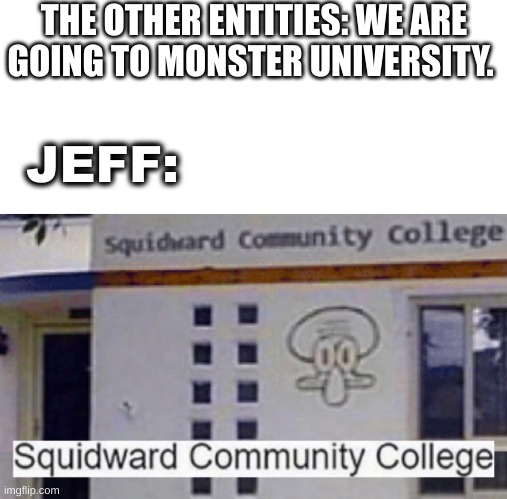 In Roblox doors. | THE OTHER ENTITIES: WE ARE GOING TO MONSTER UNIVERSITY. JEFF: | image tagged in squidward community college | made w/ Imgflip meme maker