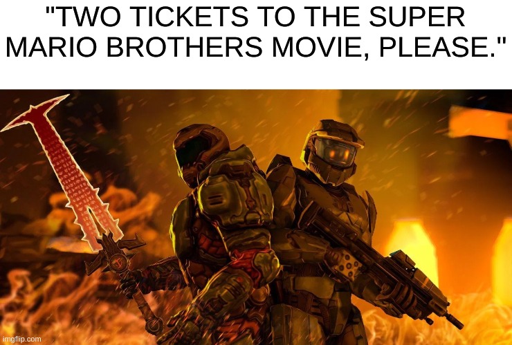 It's going to be epic | "TWO TICKETS TO THE SUPER MARIO BROTHERS MOVIE, PLEASE." | image tagged in doomguy,doom,halo,master chief,super mario,mario movie | made w/ Imgflip meme maker