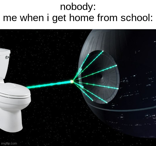 first post here | nobody:
me when i get home from school: | image tagged in death star laser | made w/ Imgflip meme maker