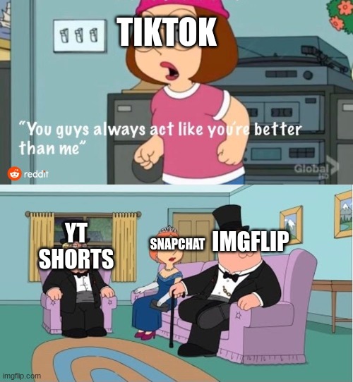 1 minute memes | TIKTOK; IMGFLIP; SNAPCHAT; YT SHORTS | image tagged in you guys always act like you're better than me,imgflip,tiktok sucks | made w/ Imgflip meme maker