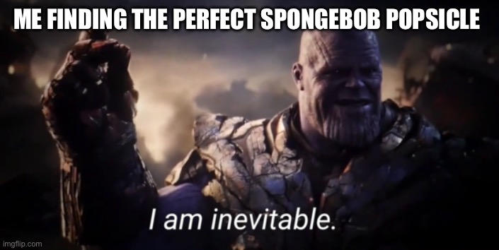 I am inevitable | ME FINDING THE PERFECT SPONGEBOB POPSICLE | image tagged in i am inevitable | made w/ Imgflip meme maker