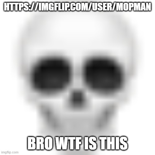 Moonman 2.0? | HTTPS://IMGFLIP.COM/USER/MOPMAN; BRO WTF IS THIS | image tagged in skull emoji | made w/ Imgflip meme maker