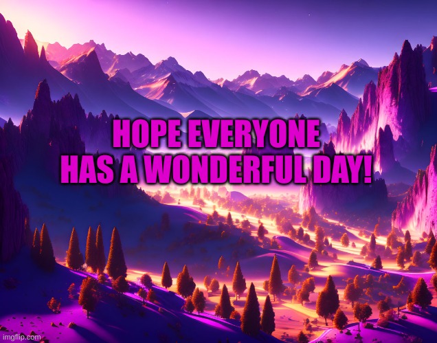 HOPE EVERYONE HAS A WONDERFUL DAY! | image tagged in have a good day | made w/ Imgflip meme maker