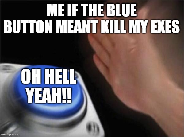 Blank Nut Button Meme | ME IF THE BLUE BUTTON MEANT KILL MY EXES; OH HELL YEAH!! | image tagged in memes,blank nut button | made w/ Imgflip meme maker