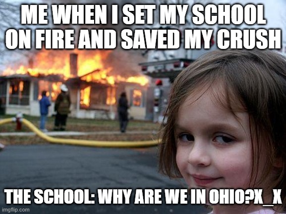 Disaster Girl Meme | ME WHEN I SET MY SCHOOL ON FIRE AND SAVED MY CRUSH; THE SCHOOL: WHY ARE WE IN OHIO?X_X | image tagged in memes,disaster girl | made w/ Imgflip meme maker