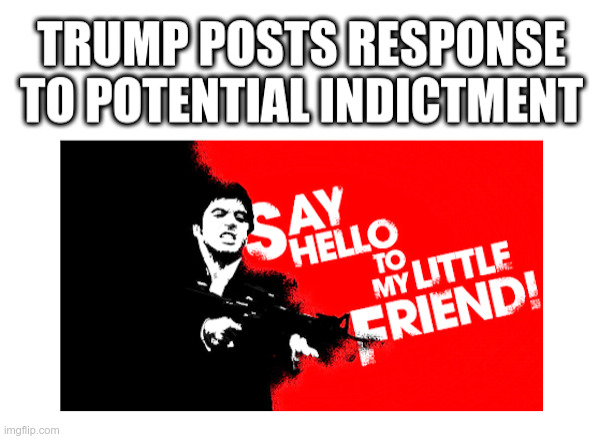 Trump Posts Response to Potential Indictment | image tagged in donald trump,george soros,district attorney,alvin bragg,scarface,al pacino | made w/ Imgflip meme maker