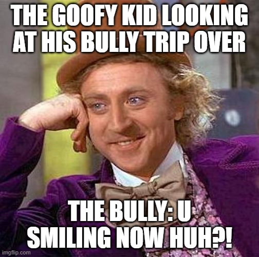 Creepy Condescending Wonka | THE GOOFY KID LOOKING AT HIS BULLY TRIP OVER; THE BULLY: U SMILING NOW HUH?! | image tagged in memes,creepy condescending wonka | made w/ Imgflip meme maker