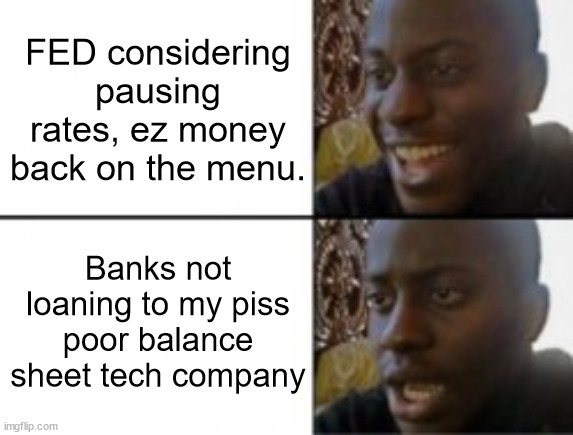 Happy sad | FED considering pausing rates, ez money back on the menu. Banks not loaning to my piss poor balance sheet tech company | image tagged in happy sad | made w/ Imgflip meme maker