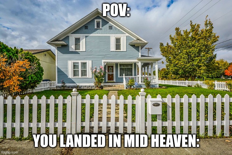 Saving Up for a House | POV: YOU LANDED IN MID HEAVEN: | image tagged in saving up for a house | made w/ Imgflip meme maker