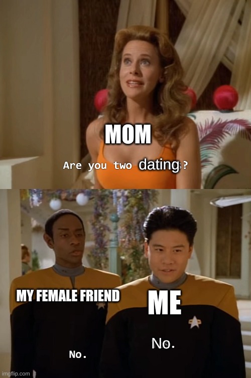 Are you two friends? | MOM; dating; ME; MY FEMALE FRIEND; No | image tagged in are you two friends | made w/ Imgflip meme maker