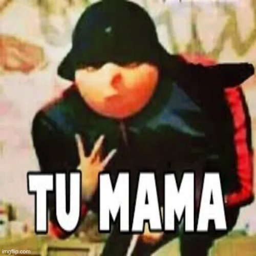 tu mama | image tagged in msmg,shitpost | made w/ Imgflip meme maker