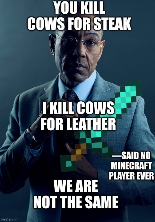 No player has ever said this. | YOU KILL COWS FOR STEAK; I KILL COWS FOR LEATHER; —SAID NO MINECRAFT PLAYER EVER; WE ARE NOT THE SAME | image tagged in gus fring we are not the same | made w/ Imgflip meme maker