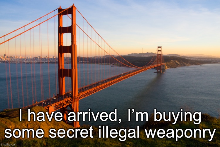 San Francisco | I have arrived, I’m buying some secret illegal weaponry | image tagged in san francisco | made w/ Imgflip meme maker