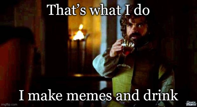 Memeing at work be like | That’s what I do I make memes and drink | image tagged in that's what i do i drink an i,work,job,memes,drink | made w/ Imgflip meme maker