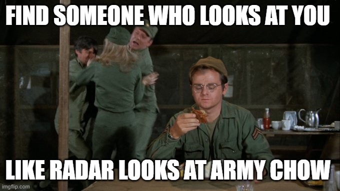 radar look | FIND SOMEONE WHO LOOKS AT YOU; LIKE RADAR LOOKS AT ARMY CHOW | image tagged in radar mash m a s h mess hall eating chaos in background | made w/ Imgflip meme maker