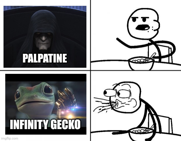 Palpatine, meh... Infinity gecko, spits out soup | PALPATINE; INFINITY GECKO | image tagged in blank cereal guy | made w/ Imgflip meme maker