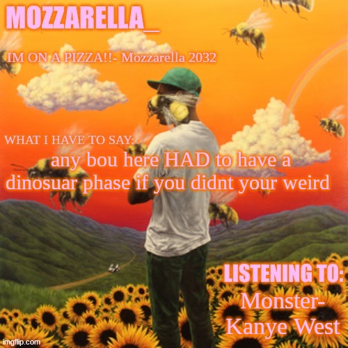 Flower Boy | any bou here HAD to have a dinosuar phase if you didnt your weird; Monster- Kanye West | image tagged in flower boy | made w/ Imgflip meme maker