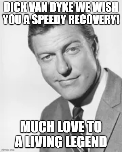 DICK VAN DYKE WE WISH YOU A SPEEDY RECOVERY! MUCH LOVE TO A LIVING LEGEND | image tagged in memes | made w/ Imgflip meme maker