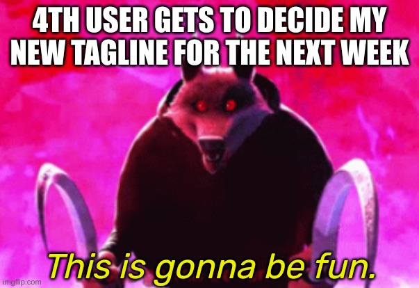 Death this is gonna be fun | 4TH USER GETS TO DECIDE MY NEW TAGLINE FOR THE NEXT WEEK | image tagged in death this is gonna be fun | made w/ Imgflip meme maker