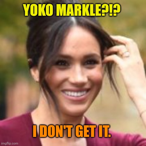 Meghan Markle | YOKO MARKLE?!? I DON'T GET IT. | image tagged in meghan markle | made w/ Imgflip meme maker