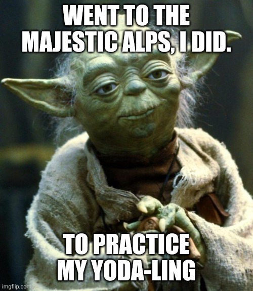 Yoda-ling in the alps | WENT TO THE MAJESTIC ALPS, I DID. TO PRACTICE MY YODA-LING | image tagged in memes,star wars yoda | made w/ Imgflip meme maker