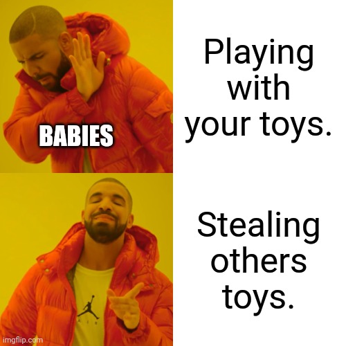 Why?? | Playing with your toys. BABIES; Stealing others toys. | image tagged in memes,drake hotline bling | made w/ Imgflip meme maker
