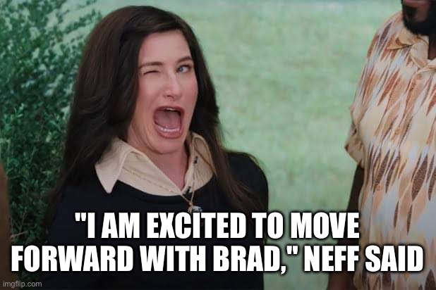 WandaVision Agnes wink | "I AM EXCITED TO MOVE FORWARD WITH BRAD," NEFF SAID | image tagged in wandavision agnes wink | made w/ Imgflip meme maker