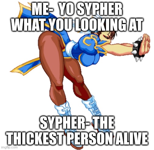 Chun-Li sprite | ME-  YO SYPHER WHAT YOU LOOKING AT; SYPHER- THE THICKEST PERSON ALIVE | image tagged in chun-li sprite | made w/ Imgflip meme maker