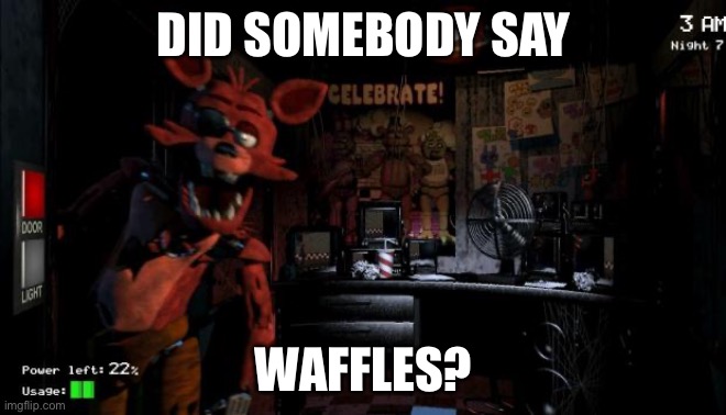 Foxy has come for your waffles (should I change my name to that?) | DID SOMEBODY SAY; WAFFLES? | image tagged in foxy five nights at freddy's | made w/ Imgflip meme maker